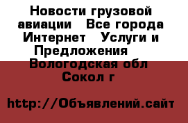 Новости грузовой авиации - Все города Интернет » Услуги и Предложения   . Вологодская обл.,Сокол г.